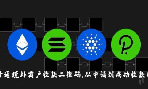 如何顺利开通境外商户收款二维码，从申请到成功收款的全面指南