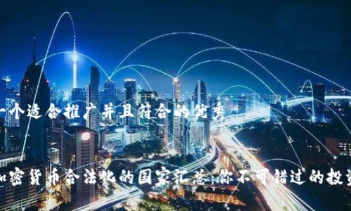 思考一个适合推广并且符合的优秀


全球加密货币合法化的国家汇总：你不可错过的投资机会