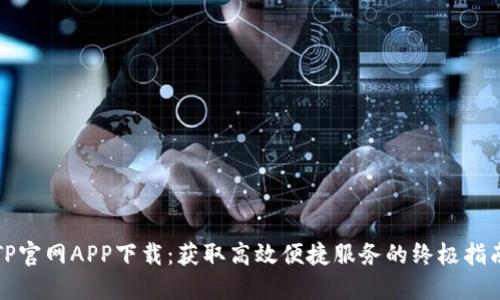 TP官网APP下载：获取高效便捷服务的终极指南
