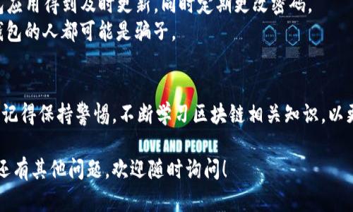 在TP钱包中下载和使用AVE（Aave）的过程相对简单。以下是详细的步骤和说明，帮助你顺利在TP钱包中下载并访问AVE。

一、确保你的手机已安装TP钱包
首先，确保你已有TP钱包的应用。如果尚未安装，可以在应用商店（如Google Play或苹果App Store）中搜索“TP钱包”，并按照提示下载安装。安装完成后，打开TP钱包。

二、创建或导入钱包
如果你是第一次使用TP钱包，你需要创建一个新钱包。在应用上点击“创建钱包”，然后按照系统指引完成设定，确保记录好助记词和私钥，以免丢失。
如果你已有TP钱包，可以选择导入钱包，输入你的助记词或私钥进行恢复。

三、添加AVE代币
1. 找到“资产”选项。在TP钱包主界面，点击下方的“资产”选项。这一部分会显示你当前的钱包余额和所有相关代币。
2. 点击“添加代币”。在“资产”界面的右上角，找到“添加代币”或“ ”的图标，点击它以添加新代币。
3. 搜索AVE代币。在添加代币的界面上，你可以直接搜索“Aave”或“AVE”。确保选择的是正确的合约地址，以防误添加其他代币。
4. 添加代币完成后，你会在资产列表中看到AVE代币的显示。此时，你可以随时进行交易或查看余额。

四、使用AVE进行交易
一旦你的钱包中添加了AVE代币，你就可以使用它来进行交易或质押。以下是一些使用AVE的常见方法：
1. **交易**：你可以通过TP钱包直接与其他用户进行AVE的买卖。只需在“交易”部分选择AVE代币，输入交易数量，确认地址和金额即可。
2. **质押**：Aave是一个去中心化的借贷平台。你可以将你的AVE代币质押在Aave协议中，以赚取利息。这通常需要你访问Aave的官网，连接你的TP钱包并按照指示进行质押。

五、保持安全
在进行任何交易前，请务必确认安全设置。确保你的手机和TP钱包应用得到及时更新，同时定期更改密码。
此外，不要将助记词和私钥泄露给任何人。任何声称能帮你恢复钱包的人都可能是骗子。

总结
通过以上步骤，你应该能够顺利在TP钱包中下载并使用AVE代币。记得保持警惕，不断学习区块链相关知识，以更好地管理你的数字资产。

希望这些信息能帮助你在TP钱包中顺利下载和使用AVE。如果你还有其他问题，欢迎随时询问！