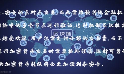 加密货币可以转账。实际上，转账是加密货币的主要功能之一。用户可以使用加密货币在全球范围内进行快速、安全的点对点交易，而无需依赖传统金融机构。这种去中心化的特性使得加密货币在全球范围内都具有广泛的应用价值。

加密货币的转账方式通常通过区块链技术实现。每当用户发起转账时，该交易会被记录在区块链上，并通过网络中的多个节点进行验证。这种机制不仅提高了交易的安全性，还增强了透明度。每一个交易都是公开的，任何人都可以检查区块链来确认转账的真实性。

另外，加密货币的转账费用往往低于传统银行转账，尤其是跨国转账时。这使得它在国际贸易和汇款方面越来越受欢迎。用户仅需支付小额的交易费，而不需要担心高额的手续费。因此，加密货币正在逐渐改变传统金融转账的模式。

然而，加密货币转账也有其风险。市场波动性大，可能会对转账的价值产生影响。此外，由于缺乏监管，用户在进行加密货币交易时需要格外谨慎，选择可靠的平台进行交易。

总之，加密货币不仅可以转账，还在不断推动金融交易的创新。随着技术的不断进步和应用场景的扩展，未来的加密货币转账将会更加便利和安全。