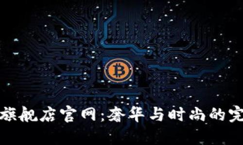 探索LV旗舰店官网：奢华与时尚的完美结合