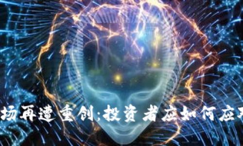 加密货币市场再遭重创：投资者应如何应对这波下跌？