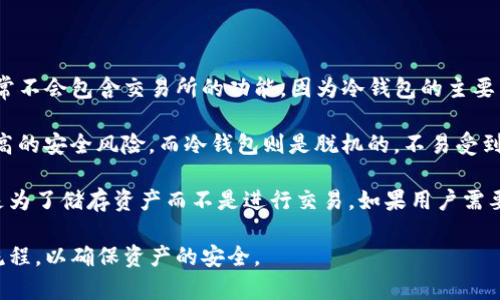 TP冷钱包一般指的是数字货币储存的安全方式，主要用来保护用户的私钥。在冷钱包中，通常不会包含交易所的功能，因为冷钱包的主要目的就是离线储存数字资产，从而减少被黑客攻击的风险。

冷钱包与热钱包不同。热钱包是连接到互联网的，方便用户进行快速交易，但同时也面临更高的安全风险。而冷钱包则是脱机的，不易受到网络攻击，因此被广泛认为是更安全的选择。

如果你在询问TP冷钱包是否可以与某些交易所集成或交互，一般来说，冷钱包的设计初衷是为了储存资产而不是进行交易。如果用户需要交易，通常需要将资产从冷钱包转移到热钱包，或是直接通过交易所的平台进行相应操作。

总之，TP冷钱包本身不包含交易所的功能。使用冷钱包的用户需要了解其基本概念及操作流程，以确保资产的安全。