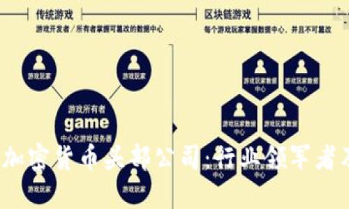 2023年全球加密货币头部公司：行业领军者及其成功秘诀