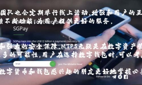 MTPS（即“MT Payment System”）是TP钱包（通常被称为“TP Wallet”）的一种功能或服务。TP钱包作为一种区块链和加密货币钱包，通常用于存储和管理多种数字资产。在某些情况下，用户可能会遇到MTPS，这往往与交易、支付或资产管理相关。

以下是对MTPS可能涵盖的一些具体内容的详细介绍：

MTPS的基本概念
MTPS，或MT支付系统，通常是指在某个特定平台上进行支付和交易的一种机制。对于TP钱包用户来说，MTPS可能意味着使用这个钱包进行的某种交易方式。这种支付系统旨在简化用户的操作流程，提高交易的效率和安全性。

TP钱包的特点
TP钱包有许多引人注目的特点。首先，它提供多重资产的支持，使用户能够存储各种数字货币。此外，TP钱包的界面友好，用户可以轻松上手。安全性也是TP钱包的一大优势，采用了多层加密技术来保护用户的资产。
在数字资产管理方面，TP钱包支持快速的交易确认，有效减少提现和转账的时间。同时，用户在TP钱包中可以享受到实时的市场信息和分析，帮助他们更好地决策。

MTPS的具体功能
MTPS可能包括以下功能：
ul
listrong快速支付：/strong使用MTPS的用户可以享受到即时的支付体验，无论是充值还是转账，都能快速完成。/li
listrong多种支付方式：/strongMTPS支持多种支付方式，用户可以根据自身需求选择合适的支付方式。/li
listrong交易记录管理：/strong用户可以轻松查看自己的交易记录，从而更好地管理自己的资产。/li
listrong客户支持：/strong针对MTPS的任何疑问，用户可以随时联系TP钱包的客服团队进行咨询。/li
/ul

MTPS的安全性
安全性是数字钱包和支付系统的一项关键指标。TP钱包充分考虑到用户资产的安全性，因此在MTPS中采取了一系列的安全措施。
例如，钱包的私钥不被托管于任何中心化服务器，用户完全掌控自己的私钥。此外，TP钱包还通过引入多重签名和二次验证等技术手段，进一步增强了安全防护。

如何使用MTPS进行交易
使用MTPS进行交易的步骤通常是简单明了的：
ol
listrong创建账户：/strong用户需要先在TP钱包上创建账户，并完成相关的身份验证。/li
listrong充值资金：/strong在账户创建后，用户可以通过各种方式将资金充值到钱包中。/li
listrong选择交易方式：/strong根据自身需求选择合适的交易方式，通过MTPS进行交易。/li
listrong完成交易：/strong输入必要的交易信息，确认无误后提交交易，等待系统处理结果。/li
/ol

TP钱包的社区支持与发展
TP钱包还有一个活跃的社区。用户可以通过社区获取更多的使用技巧和经验分享。与此同时，TP钱包团队也会定期举行线上活动，增强和用户的互动。
社区的支持不仅使得用户更加紧密地团结在一起，还有助于TP钱包的持续发展。团队会根据用户反馈不断功能，为用户提供更好的服务。

总结
MTPS作为TP钱包中的重要组成部分，旨在为用户提供便捷和高效的支付体验。凭借其多样化的功能和强大的安全保障，MTPS无疑是在数字资产管理领域中的一个重要选择。
整体而言，TP钱包及其MTPS功能的结合，不仅提升了用户的支付体验，还为数字货币的使用提供了更多的可能性。用户在选择数字钱包时，可以考虑TP钱包，体验MTPS带来的便利。

以上信息可以帮助用户更深入地理解TP钱包和MTPS的相关内容。希望通过这样的详细介绍，能让对数字货币和钱包感兴趣的朋友更好地掌握必要的信息。