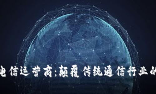 加密货币电信运营商：颠覆传统通信行业的未来趋势