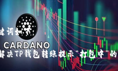 和关键词如下：

如何解决TP钱包转账提示“打包中”的问题？