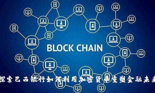 探索巴西银行如何利用加密货币重塑金融未来