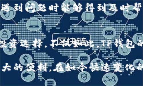 TP钱包（Trust Wallet）是一款广受欢迎的加密货币钱包，它支持许多类型的加密货币和代币。在TP钱包里，市场界面是一个重要的功能选项，用户可以通过它访问各种市场及交易活动。在市场界面中，用户能够查看不同加密货币的实时价格、交易量及其他相关信息，使得投资决策变得更加容易。

市场界面的主要功能
市场界面主要由几个部分组成，首先是价格行情。用户可以在这里看到不同加密货币的即时价格更新。其次，还有交易量数据，显示每种货币在过去24小时内的交易情况，帮助用户判断市场的活跃度。

如何使用市场界面
使用TP钱包的市场界面非常简单。用户只需打开钱包应用，找到市场选项并点击进入。界面上将列出各类加密货币，用户可以通过筛选器找到自己感兴趣的资产。

查看价格与走势
在市场界面中，用户可以选择任何一种加密货币，点击后就可以查看详细的价格走势图。这些走势图通常显示的是过去小时、日或者周的价格变化，帮助用户判断买入时机。

实时更新与通知
TP钱包还允许用户设置价格提醒。当某种货币达到或超过用户设置的价格时，钱包会通过推送通知进行提醒。这对于那些希望进行短期交易的用户来说尤为重要。

市场分析工具
除了基本的价格和交易量信息外，TP钱包的市场界面还提供了某些简单的市场分析工具。这些工具能够帮助用户更深入地分析市场趋势，从而做出更加明智的投资决策。

安全性与隐私保护
在使用市场界面的同时，用户也非常关心安全性。TP钱包使用先进的加密技术，确保用户的资金和数据安全。此外，TP钱包不需要用户提供任何个人信息，因此为用户提供了更好的隐私保护。

社区交流与支持
TP钱包还拥有其官方社区，用户可以在这里与其他投资者交流，同时向客服寻求支持。这种互动有助于提升用户的使用体验，并确保在遇到问题时能够得到及时帮助。

总结
TP钱包的市场界面为用户提供了一个便捷的工具，帮助他们实时获取加密货币市场的信息。通过这些信息，用户可以做出更加明智的投资选择。不仅如此，TP钱包的安全性和隐私保护方式也让用户在交易过程中更加放心。如果你正在寻找一种可靠的加密货币钱包，TP钱包无疑是一个不错的选择。

总的来说，TP钱包的市场界面功能强大，操作简单。无论你是新手还是经验丰富的投资者，都会发现这个界面为你的投资活动提供了极大的便利。在如今快速变化的加密市场中，实时获取信息是成功的关键，而TP钱包正是满足这一需求的理想工具。