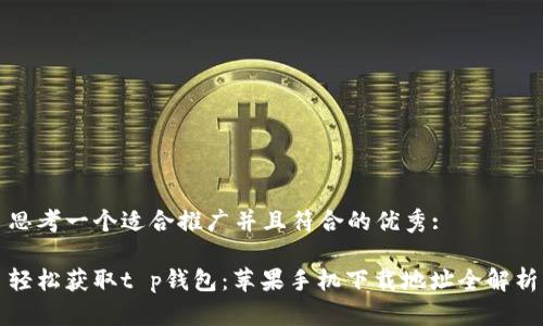 思考一个适合推广并且符合的优秀:  

轻松获取t p钱包：苹果手机下载地址全解析