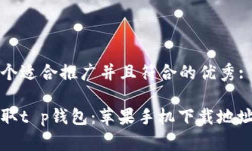 思考一个适合推广并且符合的优秀:  

轻松获取t p钱包：苹果手机下载地址全解析