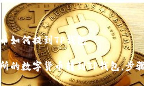 火币交易所里的币如何提到TP钱包

如何将火币交易所的数字货币转到TP钱包，步骤详解与注意事项