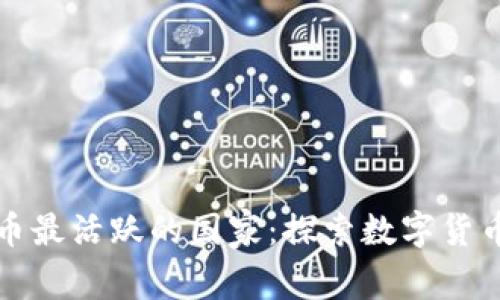 全球加密货币最活跃的国家：探索数字货币的蓬勃发展