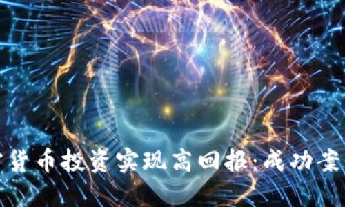 如何通过加密货币投资实现高回报：成功案例与实用策略