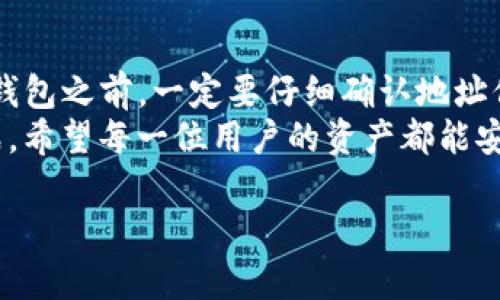   TP钱包充错地址怎么找回？教你几招轻松找回资产！ / 

 guanjianci TP钱包, 充错地址, 找回资产, 加密货币 /guanjianci 

引言
在数字货币时代，许多人都开始使用加密钱包进行资产管理。而在使用TP钱包的过程中，充错地址是一个常见的问题。这种情况虽然让人沮丧，但并非无解。本文将为你提供一些找回充错地址资产的实用建议，帮助你走出困境。

一、了解充错地址的概念
首先，我们需要明确什么是充错地址。充错地址通常是指用户在转账时，错误地输入了接收方的地址。这种情况可能导致加密货币资产被转账到一个无法找回的地址。加密货币的特性使得每笔交易都是不可逆的，因此，充错地址问题显得格外棘手。

二、充错地址的常见场景
我们常见的充错地址包括以下几种情况：
ul
    li输入地址时的拼写错误。/li
    li复制粘贴时，附带了多余的空格或字符。/li
    li选择了错误的地址类型，比如选择了比特币地址，却将以太坊发送到了该地址。/li
/ul

三、第一步：确认交易状态
如果你不小心将资产发送到了错误的地址，第一件事情就是确认交易的状态。你可以通过TP钱包或者相关区块链浏览器查询你的交易记录。
在区块链上，所有的交易都是公开透明的。只要你的交易得到了确认，你就能够在区块链浏览器中找到交易的详细信息。这将帮助你确认资产被发送到了哪里。

四、第二步：联系接收方
如果你发现资产被发送到了一个已知地址，尝试联系接收方。尽管这听起来有些不切实际，但在某些情况下，你或许有机会找回资产。如果接收方愿意协助，他们可以将错误获得的资产退还给你。
当然，联系接收方的成功率并不高，但这是一个值得尝试的步骤。

五、第三步：查找私钥
如果你的资产是被发送到一个你拥有控制权的地址（例如你的其他钱包），那么查找该地址的私钥是重获资产的最佳方法。确保你有备份并妥善保管你的私钥，避免将来的损失。
在寻找私钥时，可以参考以下几点：
ul
    li检查你的备份文件，无论是数字备份还是纸质备份。/li
    li如果你曾将私钥导入其他钱包，试着登录这些钱包。/li
/ul

六、第四步：修改转账方式
对于未来的转账，可以采取更安全的方式来减少出错的概率。例如，在进行大额转账之前，你可以先进行小额测试。这将帮助你确认地址的正确性，从而避免因错误而导致的资产损失。

七、第五步：向平台求助
如果你的资产是充错到了交易平台的地址，尝试联系该平台的客服。有些平台会有相应的程序来帮助用户找回错误转账的资产。尽量提供相关的交易信息，以便他们能够更快地处理你的请求。

八、总结
总的来说，充错地址的情况并不可避免。但通过一些方法，你或许能够找回一部分，甚至全部资产。在使用TP钱包之前，一定要仔细确认地址信息。希望今天分享的内容能够帮助你管理好你的资产，减少不必要的损失。
在数字货币世界中，保持冷静和谨慎是非常重要的。虽然技术在不断进步，但也需不断学习，以应对新的挑战。希望每一位用户的资产都能安全、顺利地管理。

感谢你的阅读，如果你对TP钱包有更多的问题，欢迎随时交流。