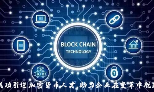   
如何成功引进加密货币人才，助力企业在变革中脱颖而出