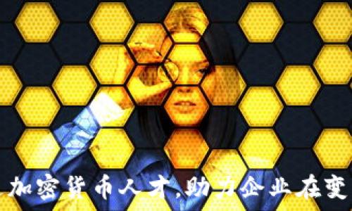   
如何成功引进加密货币人才，助力企业在变革中脱颖而出