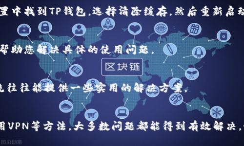 如果您在使用TP钱包（Trust Wallet）时发现某个网址无法打开，可能是由于多种原因导致的。以下是一些可能的原因和解决方案，以帮助您排查并解决这个问题。

一、网络连接问题
首先，请检查您的网络连接。确保您的手机或设备已连接到互联网。您可以尝试通过浏览器访问其他网站来确认网络是否正常。如果其他网站也无法打开，您可能需要重启路由器或者切换到移动数据网络进行尝试。

二、网址输入错误
请仔细检查您输入的网址是否正确。一个小小的拼写错误可能导致网页无法打开。确保网址没有多余的空格或错别字。如果是从其他地方复制的链接，建议您重新手动输入。

三、TP钱包版本问题
确保您使用的TP钱包是最新版本。旧版可能存在一些兼容性问题，导致无法正常打开某些功能或网址。您可以前往应用商店检查是否有可用的更新。

四、被封禁或限制的网站
某些网址可能因地区限制或其他原因被封禁。如果您怀疑这是问题所在，可以尝试使用VPN服务。VPN可以帮助您更改IP地址，从而访问那些被限制的网站。

五、TP钱包内部问题
有时，TP钱包本身可能出现了一些内部错误。您可以尝试重启应用程序或者清除应用缓存。在设置中找到TP钱包，选择清除缓存，然后重新启动应用程序。

六、联系客服支持
如果以上方法均未能解决问题，建议您联系TP钱包的客服支持。他们可以提供专业的技术支持，帮助您解决具体的使用问题。

七、用户社区和论坛
您还可以访问TP钱包的用户社区或论坛，看看其他用户是否遇到过类似的问题。用户之间的交流往往能提供一些实用的解决方案。

总结
在使用TP钱包时，遇到网址打不开的情况并不少见。通过排查网络连接、检查网址、更新应用、使用VPN等方法，大多数问题都能得到有效解决。如果您仍然无法解决，切勿犹豫，及时寻求客服的帮助。希望这些建议能帮助您顺利使用TP钱包。
