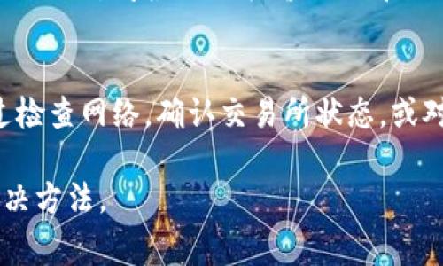 在数字货币市场中，用户常常会面临各种各样的问题。其中，TP钱包中的币无法出售是一个常见的问题。本文将针对这一问题进行深入分析，并提供解决方案。

1. TP钱包概述
TP钱包是一个支持多种数字货币的移动钱包。用户可以在TP钱包中存储、交易和管理多种加密资产。其用户友好的界面和强大的功能使得它受到很多小白和资深玩家的欢迎。

2. 币无法出售的常见原因
在TP钱包中，用户可能会遇到无法售出币的情况。以下是一些常见原因：
ul
    listrong网络问题：/strong数字货币交易依赖于互联网。如果网络不稳定，可能会影响交易的顺利进行。/li
    listrong交易所限制：/strong部分交易所可能会对某些币种进行限制，比如暂停提款或交易。/li
    listrong币种未上市：/strong如果你持有的币种还未在主流交易所上市，则可能无法出售。/li
    listrong钱包同步问题：/strong有时候钱包可能未能及时与区块链网络同步，这会导致交易失败。/li
/ul

3. 如何解决币无法出售的问题
对于无法在TP钱包中出售的币，用户可以采取以下措施来解决：

h43.1 检查网络连接/h4
首先，确保你的设备已连接到互联网。可以尝试切换网络，或者重启路由器，确保网络稳定。

h43.2 验证交易所状态/h4
访问你想要出售币的交易所官网，查看是否有相关的公告。如果交易所正在维护，可能会影响交易的进行。

h43.3 确认币种状态/h4
在TP钱包中查看你持有币种的最新动态。如果该币种尚未上线主流交易所，可能需要等待一段时间。

h43.4 同步钱包/h4
有时候，手动同步钱包可以解决问题。通过进入钱包设置，寻找“同步”选项来更新信息。

4. 其他建议
如以上方法无效，用户还可以尝试以下建议：

h44.1 联系客服/h4
如果依然无法解决你的问题，可以与TP钱包的客服团队联系。他们能够提供专业的技术支持和解决方案。

h44.2 学习相关知识/h4
为了更好地处理未来的类似问题，建议用户多学习有关数字货币和钱包管理的知识。参加社区活动，阅读相关书籍或观看教程视频，可以提高自己的技能。

5. 总结
在TP钱包中，不能出售数字货币的问题有时候可能会让用户感到沮丧。但大多数情况下，通过检查网络，确认交易所状态，或对钱包进行同步，就能够解决问题。保持学习和探索的心态，将帮助你更好地应对未来的挑战。

希望这篇文章能够对你有所帮助。保持关注，未来我们会分析更多数字货币相关的问题和解决方法。