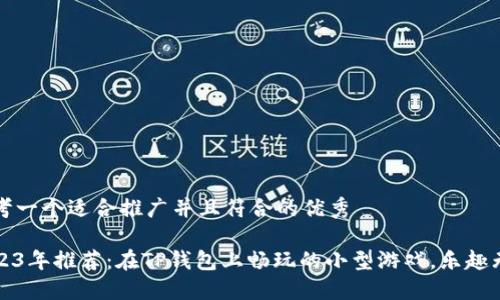 思考一个适合推广并且符合的优秀

2023年推荐：在TP钱包上畅玩的小型游戏，乐趣无穷