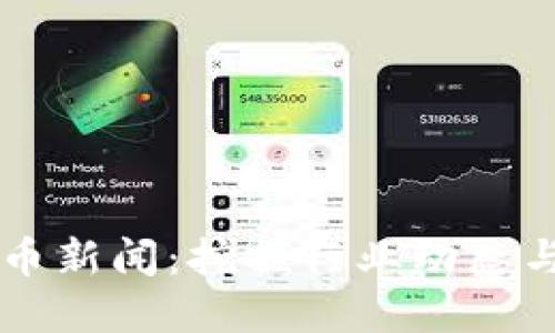 区块链与加密货币新闻：挖掘行业动态与市场趋势的力量
