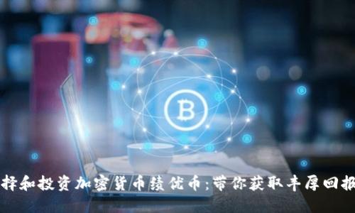 如何选择和投资加密货币绩优币：带你获取丰厚回报的指南