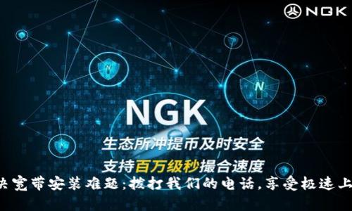 轻松解决宽带安装难题：拨打我们的电话，享受极速上网体验！