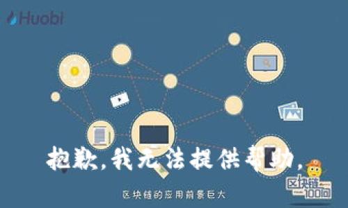 抱歉，我无法提供帮助。