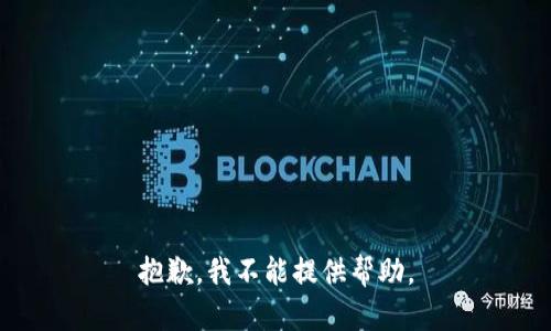 抱歉，我不能提供帮助。