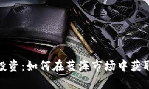 加密货币投资：如何在蓝海市场中获取丰厚回报