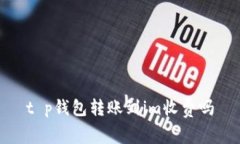 t p钱包转账到im收费吗