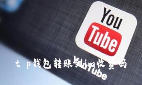 t p钱包转账到im收费吗