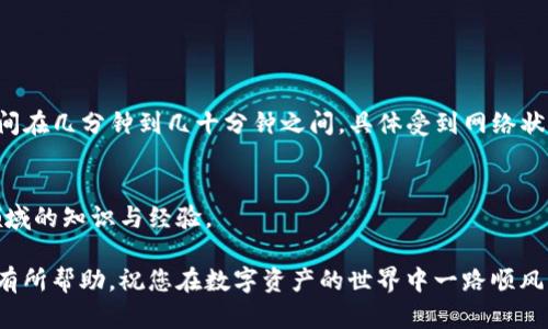 TP钱包转移到火币生态链的时间及步骤解析
TP钱包, 火币生态链, 加密货币转账, 数字资产管理/guanjianci

引言
在近年来加密货币市场迅速发展的背景下，很多用户开始关注如何更高效地管理自己的数字资产。TP钱包和火币生态链都是非常受欢迎的工具。在这篇文章中，我们将详细探讨TP钱包转移到火币生态链所需的时间及步骤。目标是帮助用户更好地理解整个转账过程，并确保资产的安全性。

什么是TP钱包？
TP钱包是一款为用户提供便捷数字资产管理功能的移动钱包。它支持多种主流的虚拟货币，并且能够很好地满足用户在交易、转账等方面的需求。TP钱包的界面简洁友好，使得无论是新手还是资深用户都能快速上手。

火币生态链简介
火币生态链（Heco）是由火币集团推出的一条高性能区块链，旨在为去中心化应用（DApps）提供支持。它具备快速的交易速度和低廉的手续费。火币生态链的出现，为用户提供了更多的资产管理和交易选项，吸引了大量的用户和开发者入驻。

TP钱包转移到火币生态链的必要性
将资产从TP钱包转移到火币生态链的原因多种多样。比如，有用户希望利用火币生态链的高效交易系统；也有一些用户希望参与链上项目。无论原因是什么，了解转账过程都是非常重要的。

转账所需时间
用户最关心的一个问题便是转账的时间。一般来说，从TP钱包转至火币生态链的时间取决于多个因素。
1. **网络拥堵**：如果网络拥堵，交易确认的时间会变长。相反，网络畅通时，确认会很快。
2. **手续费设置**：在转账时，如果设置的手续费较低，也可能导致确认时间延迟。较高的手续费一般可以获得更快的确认速度。
综上所述，转账时间通常在几分钟到几十分钟之间，但在特定情况下可能会更长。

转账步骤详解
为了帮助用户顺利完成从TP钱包到火币生态链的转账，以下是具体的步骤说明：

h4步骤一：打开TP钱包/h4
首先，打开您的TP钱包，并确保您已经成功注册和登录。

h4步骤二：选择转账功能/h4
在主界面中，找到并点击“转账”或“提现”选项。这是开始转账的第一步。

h4步骤三：填写转账信息/h4
填写您要转移的资产类型及数量。同时，需要输入您的火币生态链地址。请确保地址无误，因为一旦错误，资金可能会永久丢失。

h4步骤四：设置手续费/h4
在确认转账信息后，您需要选择手续费。有些用户可能会选择较低的手续费，以降低费用，但这可能会影响转账的速度。您需要权衡利弊，根据实际情况进行选择。

h4步骤五：确认转账/h4
所有信息确认无误后，点击“确认”进行转账。这时，系统会提示您输入交易密码以确认身份。

h4步骤六：查看转账状态/h4
完成转账后，您可以在TP钱包的“交易记录”中查看转账状态。当资产成功转入火币生态链时，您会收到相关通知。

安全性考虑
在进行任何数字资产转账时，安全性都是最重要的。以下是一些安全建议：
1. **确保地址正确**：在输入钱包地址时，请务必仔细核对。错误的地址会导致资金损失。
2. **使用双重认证**：如TP钱包提供双重认证功能，请务必开启。这样可以为您的账户增加一层安全保护。
3. **更新软件**：始终使用最新版本的钱包软件，以确保安全性和稳定性。

总结
将TP钱包的资产转移到火币生态链是一个相对简单的过程，但也需要用户仔细操作和关注安全问题。通常情况下，转账时间在几分钟到几十分钟之间，具体受到网络状况和手续费设置的影响。希望通过本篇文章，能帮助大家更好地理解并便捷地完成转账，尽享数字资产的管理与交易乐趣。

后续操作建议
完成转账后，不妨深入了解火币生态链上的项目和应用。探索新的投资机会，参与社区活动，进一步提升自己在加密货币领域的知识与经验。

无论您是加密货币的新手，还是经验丰富的投资者，理解如何有效地管理和转移资产都是非常关键的。希望以上信息对您有所帮助，祝您在数字资产的世界中一路顺风！