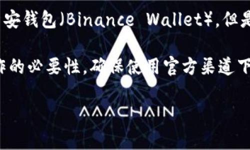 TP钱包（TokenPocket）并不是币安（Binance）官方推出的钱包。TP钱包是一款独立的多链数字资产钱包，支持多种区块链资产的管理和交易，包括以太坊、EOS、波场等。用户可以通过TP钱包存储、转账和管理他们的加密货币。

币安则是一家知名的加密货币交易所，提供交易、投资等多种服务。币安有自己的钱包产品，如币安钱包（Binance Wallet），但是与TP钱包是两个不同的产品和团队。

如果你有用币安进行交易或投资，你可以将资产转入TP钱包进行存储，但需要注意安全性和操作的必要性。确保使用官方渠道下载钱包，避免钓鱼网站的风险。

如需进一步的帮助，欢迎提出具体问题！