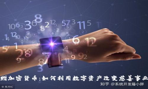 中国捐赠加密货币：如何利用数字资产改变慈善事业的面貌
