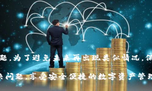 针对您提到的“TP钱包浏览器打不开”的问题，下面我们将详细分析可能的原因、解决方案以及预防措施。希望能帮助您顺利解决问题。

什么是TP钱包？
TP钱包，或称TokenPocket钱包，是一种去中心化数字钱包。它支持多种公链和代币，为用户提供了一个安全、便捷的数字资产管理平台。TP钱包不仅能够存储、管理和转账代币，还提供了丰富的DApp（去中心化应用）浏览器，让用户可以轻松访问各种区块链项目和服务。

TP钱包浏览器打不开的常见原因
如果您发现TP钱包的浏览器无法打开，可能是由于以下原因导致的：
ul
    listrong网络连接问题：/strong如果您的网络不稳定或无法连接，浏览器将无法加载页面。/li
    listrong钱包版本过旧：/strong使用过时的TP钱包版本可能会导致功能故障，包括浏览器无法打开。/li
    listrong缓存和数据问题：/strong如果浏览器缓存过多或数据损坏，也可能影响其正常运行。/li
    listrong系统兼容性：/strong您的设备操作系统可能与最新版本的TP钱包不兼容，从而导致浏览器问题。/li
    listrong服务器故障：/strongTP钱包的服务器可能出现短暂故障，这会影响用户的访问体验。/li
/ul

解决TP钱包浏览器无法打开的方法
针对上述可能的原因，以下是一些解决方案，您可以尝试逐一排查：

h4检查网络连接/h4
首先，确保您的设备连接到互联网。可以尝试打开其他网站，以确认是否有网络问题。如果网络连接正常，尝试重启路由器或切换到其他网络，如从Wi-Fi切换到移动数据。

h4更新TP钱包/h4
确保您使用的是TP钱包的最新版本。可以前往官方渠道下载最新版本的应用，更新后重新启动钱包，查看浏览器是否能够正常使用。

h4清理缓存和数据/h4
在很多情况下，浏览器的缓存和存储的数据可能导致问题。在TP钱包中找到设置选项，清理浏览器的缓存和数据。请注意，清理数据可能会导致一些设置恢复到默认状态，因此请提前备份重要信息。

h4检查设备兼容性/h4
确保您的设备操作系统与TP钱包兼容。若不兼容，您可能需要更新操作系统，或在另一台兼容设备上使用TP钱包。

h4等待服务器恢复/h4
如果确认以上步骤无误，但浏览器仍然无法打开，可能是由于服务器问题。您可以查看TP钱包的官方社交媒体或社区，了解是否有其他用户遇到相同的问题，或查看是否有系统维护通知。

预防TP钱包浏览器问题的小贴士
为了避免未来再次遇到TP钱包浏览器无法打开的问题，您可以采取以下预防措施：

h4定期检查更新/h4
定期检查TP钱包的更新，确保您使用的是最新版本，以获得最佳体验和安全性。

h4保持网络稳定/h4
确保您的网络连接稳定，尽量在信号良好的环境中使用TP钱包，避免因网络不畅造成的不必要麻烦。

h4定期清理缓存/h4
不定期清理缓存和数据，可以避免存储问题引发的故障。定期进行此操作，有助于提高应用的性能。

h4关注官方信息/h4
关注TP钱包的官方社交媒体和论坛，获取最新动态和维护信息，能帮助您及时了解应用的状态。

总结
TP钱包浏览器打不开的问题可能由多种因素造成。通过检查网络、更新版本、清理缓存等方法，通常能够有效解决问题。为了避免未来再出现类似情况，保持设备和应用的最新状态，并关注官方信息是非常重要的。

如果您尝试以上方法后仍未解决问题，不妨寻求TP钱包的客服支持，他们可以提供更专业的帮助。希望您能顺利解决问题，享受安全便捷的数字资产管理体验！

