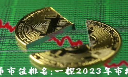 
第一季度加密货币市值排名：一探2023年市场动向与投资机会