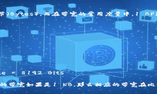 在网络通信中，1 KB（Kilobyte）等于1024字节（Bytes），而在带宽的常用度量中，1 BP（Bit per second）等于每秒传输的比特数量。

要将KB转换为BP，我们需要进行以下转换：

1. 首先，将KB转换为字节（Bytes）：
   1 KB = 1024 Bytes

2. 然后，将字节转换为比特（Bits）：
   1 Byte = 8 Bits

所以，1 KB = 1024 Bytes × 8 Bits/Byte = 8192 Bits

也就是说，1 KB等于8192 BP。因此，t p钱包的带宽如果是1 KB，那么相应的带宽在比特每秒（BP）中表示为8192 BP。