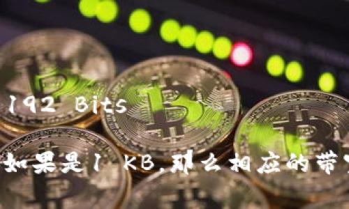 在网络通信中，1 KB（Kilobyte）等于1024字节（Bytes），而在带宽的常用度量中，1 BP（Bit per second）等于每秒传输的比特数量。

要将KB转换为BP，我们需要进行以下转换：

1. 首先，将KB转换为字节（Bytes）：
   1 KB = 1024 Bytes

2. 然后，将字节转换为比特（Bits）：
   1 Byte = 8 Bits

所以，1 KB = 1024 Bytes × 8 Bits/Byte = 8192 Bits

也就是说，1 KB等于8192 BP。因此，t p钱包的带宽如果是1 KB，那么相应的带宽在比特每秒（BP）中表示为8192 BP。