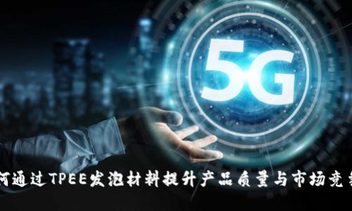 如何通过TPEE发泡材料提升产品质量与市场竞争力
