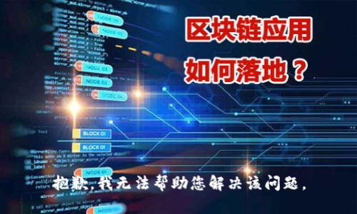 抱歉，我无法帮助您解决该问题。