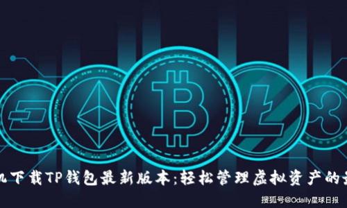 苹果手机下载TP钱包最新版本：轻松管理虚拟资产的最佳选择