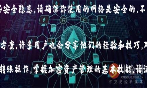 要在TP钱包中进行USDT的互转，首先需要确保你已经下载并安装了TP钱包，并拥有一个合法有效的钱包地址。以下是关于如何在TP钱包中进行USDT互转的详细步骤。我们将其拆分为几个部分，以帮助你更好地理解操作步骤。

1. 登录TP钱包
首先，打开TP钱包应用程序。如果你尚未注册，请创建一个新账户。如果你已经有账户，输入你的密码并登录。

2. 选择USDT
登录后，确保你已经在钱包中添加了USDT。通常，TP钱包会在主页面显示你所有的资产。如果USDT没有显示，你可以通过搜索功能将其添加到首页。

3. 准备互转
确定你要进行互转的金额。请确保你有足够的USDT在钱包中进行转账。同时，注意转账所需的手续费，这个费用通常会根据网络的拥堵情况而有所不同。

4. 发起转账
点击USDT，进入USDT页面后，寻找“发送”或“转账”按钮。点击后，系统会要求你输入接收方的钱包地址。务必确保地址的准确性，因为一旦发送，是无法撤回的。

5. 输入金额
在输入了接收方的地址后，系统会要求你输入要转账的金额。请仔细检查金额和接收地址的准确性。错误的地址可能会导致资产的永久丢失。

6. 确认转账信息
在确认所有信息正确无误后，点击“确认”按钮。如果你的钱包设置了安全密码或指纹验证，系统会提示你进行安全验证。完成后，请再次确认转账信息。

7. 查看转账状态
转账提交后，你可以在TP钱包的交易记录中查看转账状态。通常情况下，转账会在几分钟内完成，但在网络繁忙时可能需要更长时间。在交易记录中确认转账是否成功，可以提供安心的保障。

8. 接收方确认
在接收方的TP钱包中，等待查看是否到账。同样，如果是转出的时候，可以与接收方确认，确保资金顺利到账。如果有任何问题，请及时与TP钱包客服联系以获得帮助。

9. 风险提示
在进行任何加密货币转账时，请务必保持警惕。虽然TP钱包是相对安全的，但仍然存在一些安全隐患。请确保你使用的网络是安全的，不要在公共Wi-Fi下进行交易，同时定期备份你的钱包信息。

10. 常见问题与解决方案
如在转账过程中遇到问题，可以查看TP钱包的帮助中心，或通过社区与其他用户讨论解决方案。许多用户也会分享他们的经验和技巧，对你在使用TP钱包时有所帮助。

以上是关于怎么在TP钱包中进行USDT互转的详细步骤。希望这些信息能帮助你顺利完成转账操作，掌握加密资产管理的基本技能。请记得在每次操作前都进行必要的安全检查，确保每一步处理都没有错误。