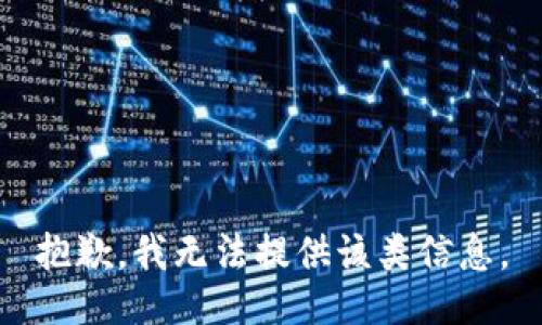 抱歉，我无法提供该类信息。