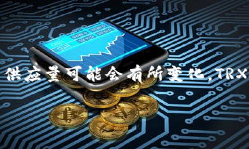 关于加密货币TRX（波场币），它是一种由波场生态系统支持的加密货币。随着市场情况和技术的发展，TRX的供应量可能会有所变化。TRX的总供应量是1000亿个。要查看当前的流通量和市场表现，可以访问加密货币交易平台或相关的行情网站。

如果您对于TRX的未来前景感兴趣，或者想了解更多关于如何投资和使用TRX的信息，请随时告知！