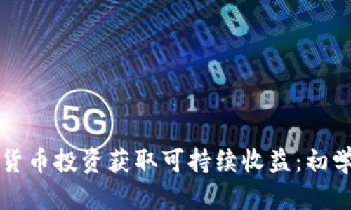 如何通过加密货币投资获取可持续收益：初学者的全面指南