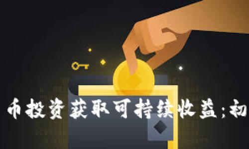如何通过加密货币投资获取可持续收益：初学者的全面指南