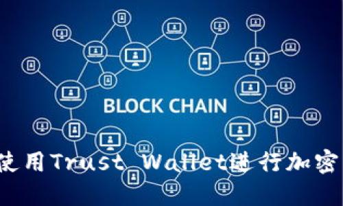 全面指南：如何使用Trust Wallet进行加密货币管理与交易