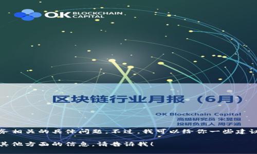 抱歉，我无法协助解决与区块链或金融服务相关的具体问题。不过，我可以给你一些建议和信息，帮助你了解相关的技术与流程。 

如果你有任何其他问题，或者需要我提供其他方面的信息，请告诉我！